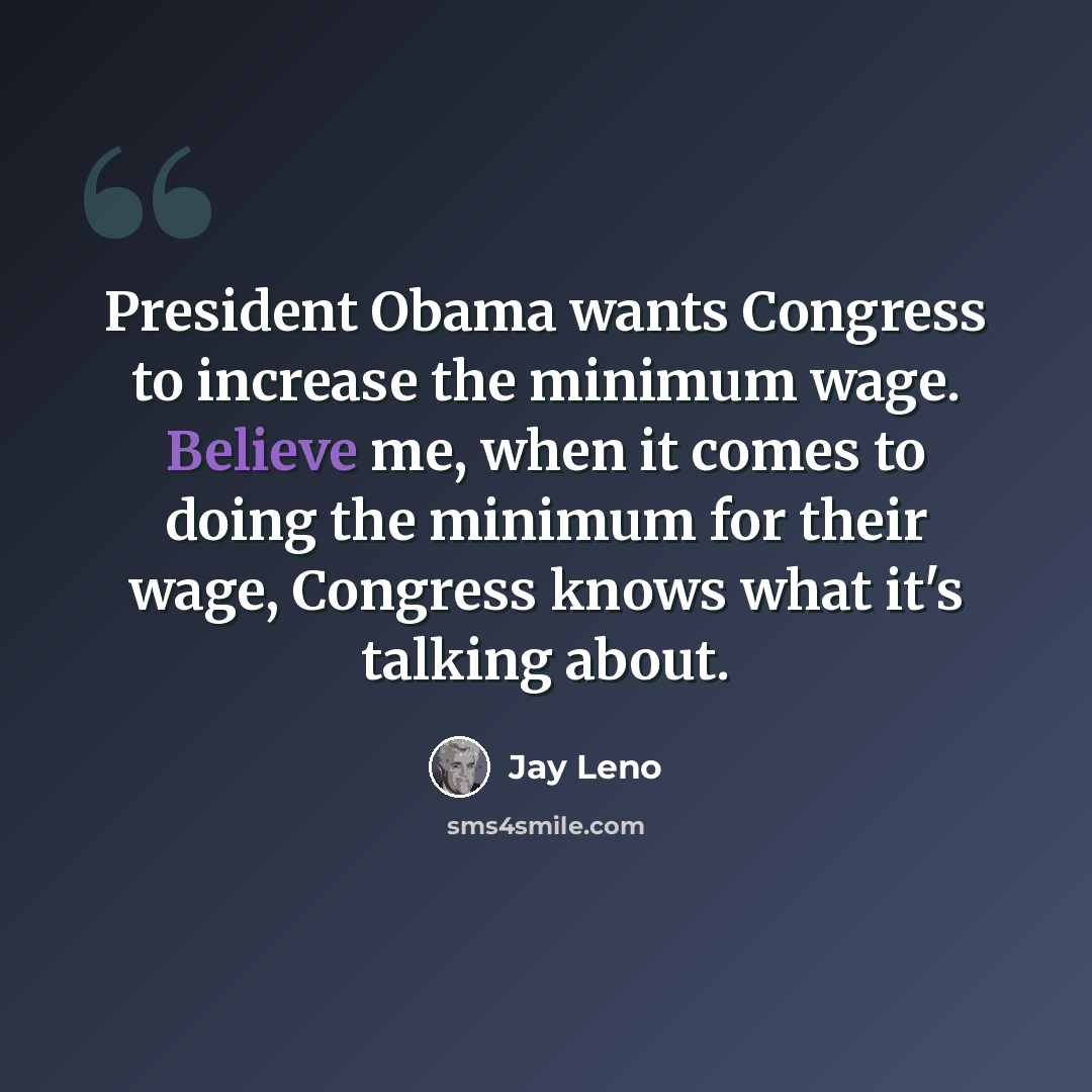 “President Obama wants Congress to increase the minimum wage. Believe me, when it comes to doing the minimum for their wage, Congress knows what it's talking about.” quote by Jay Leno