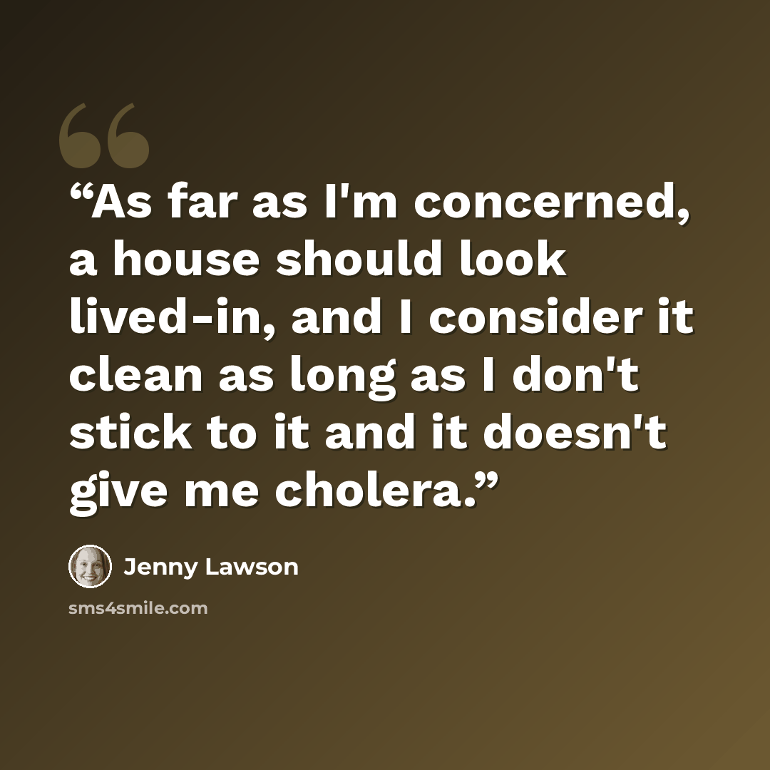 “As far as I'm concerned, a house should look lived-in, and I consider it clean as long as I don't stick to it and it doesn't give me cholera.” quote by Jenny Lawson