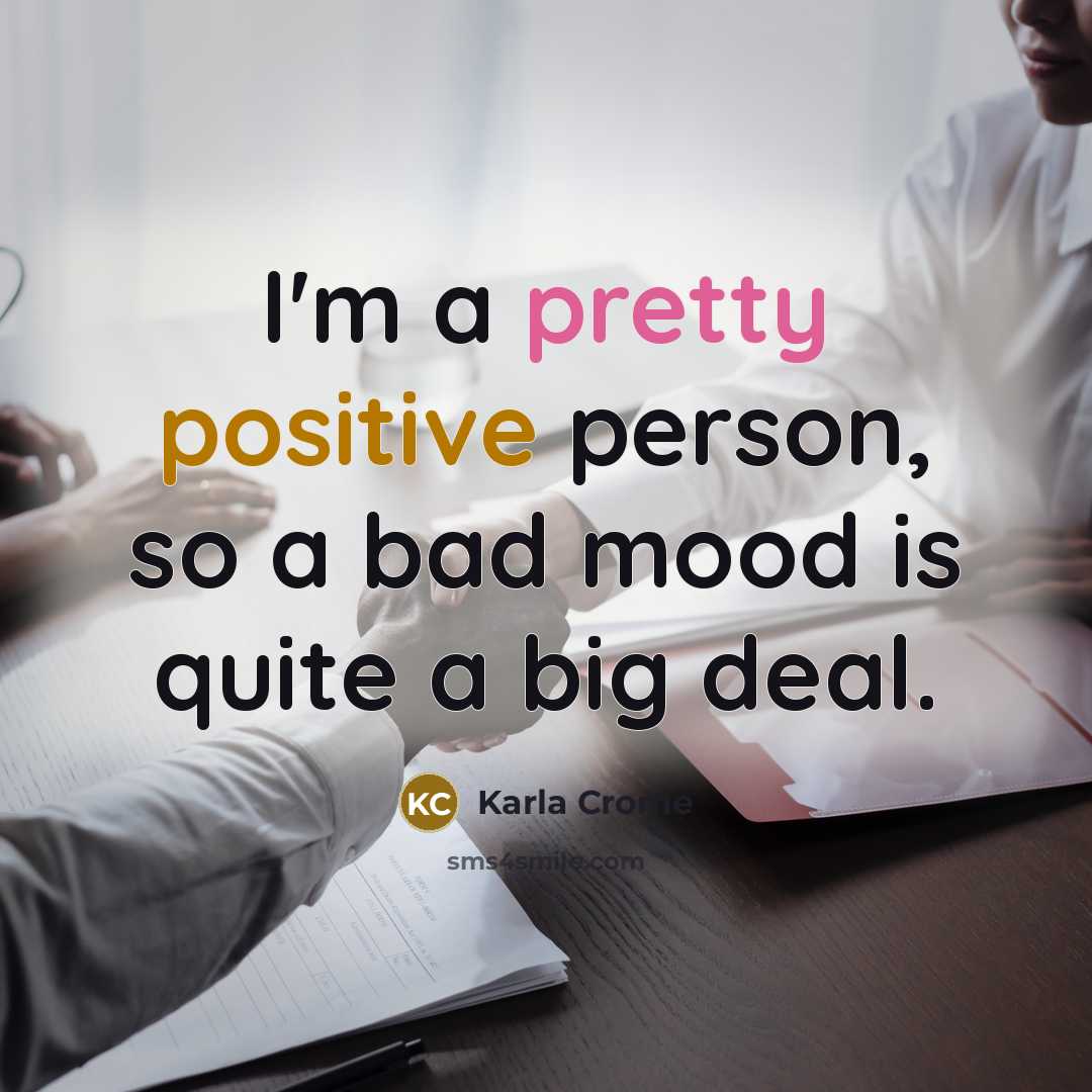“I'm a pretty positive person, so a bad mood is quite a big deal.” quote by Karla Crome
