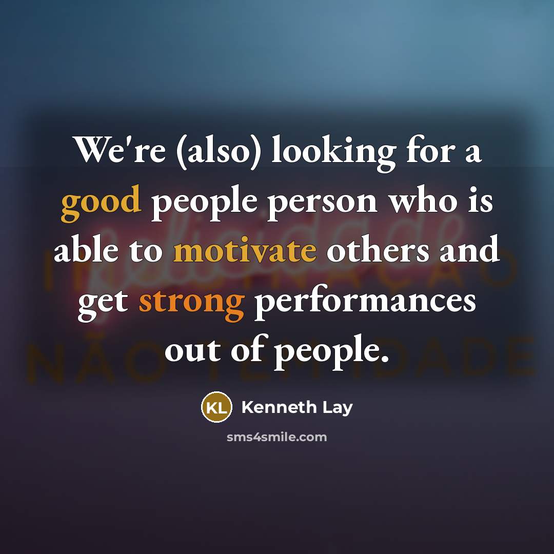 “We're (also) looking for a good people person who is able to motivate others and get strong performances out of people.” quote by Kenneth Lay