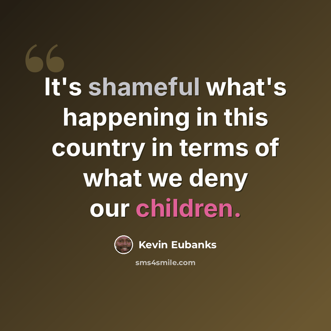 “It's shameful what's happening in this country in terms of what we deny our children.” quote by Kevin Eubanks