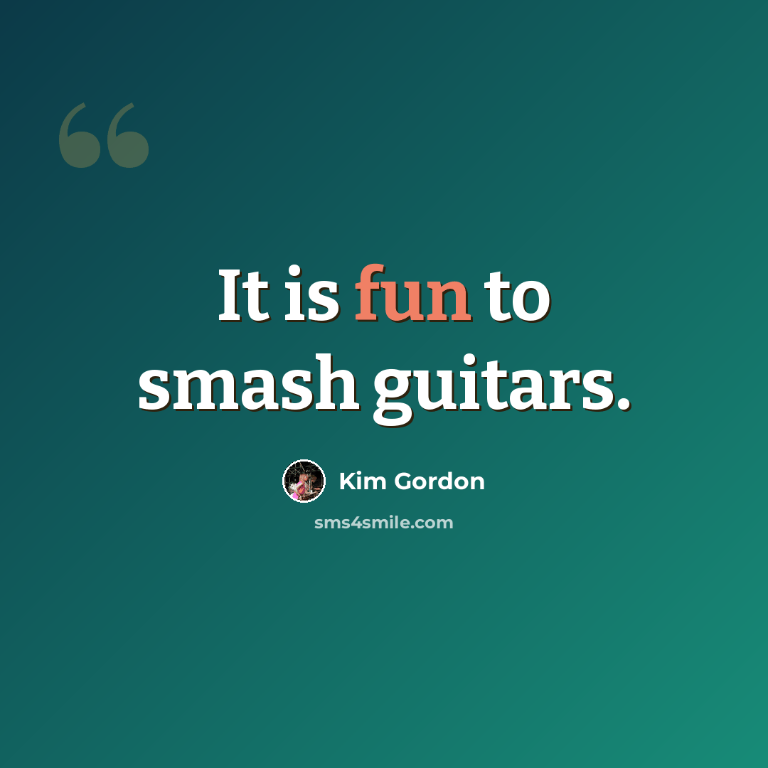 “It is fun to smash guitars.” quote by Kim Gordon