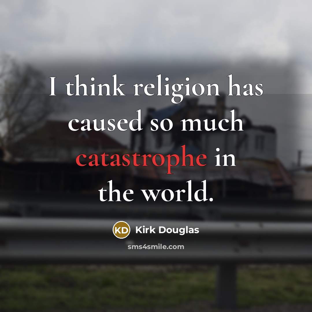 “I think religion has caused so much catastrophe in the world.” quote by Kirk Douglas