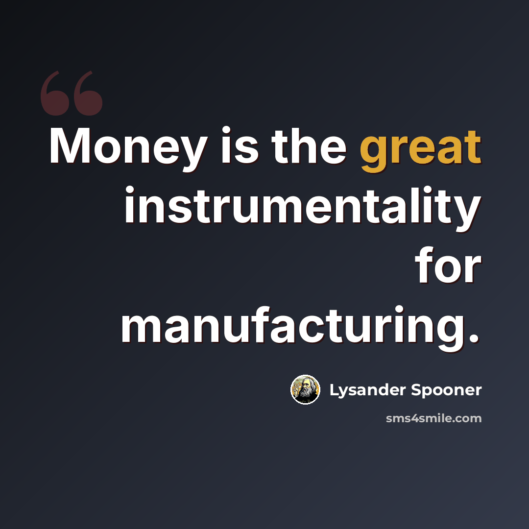 “Money is the great instrumentality for manufacturing.” quote by Lysander Spooner