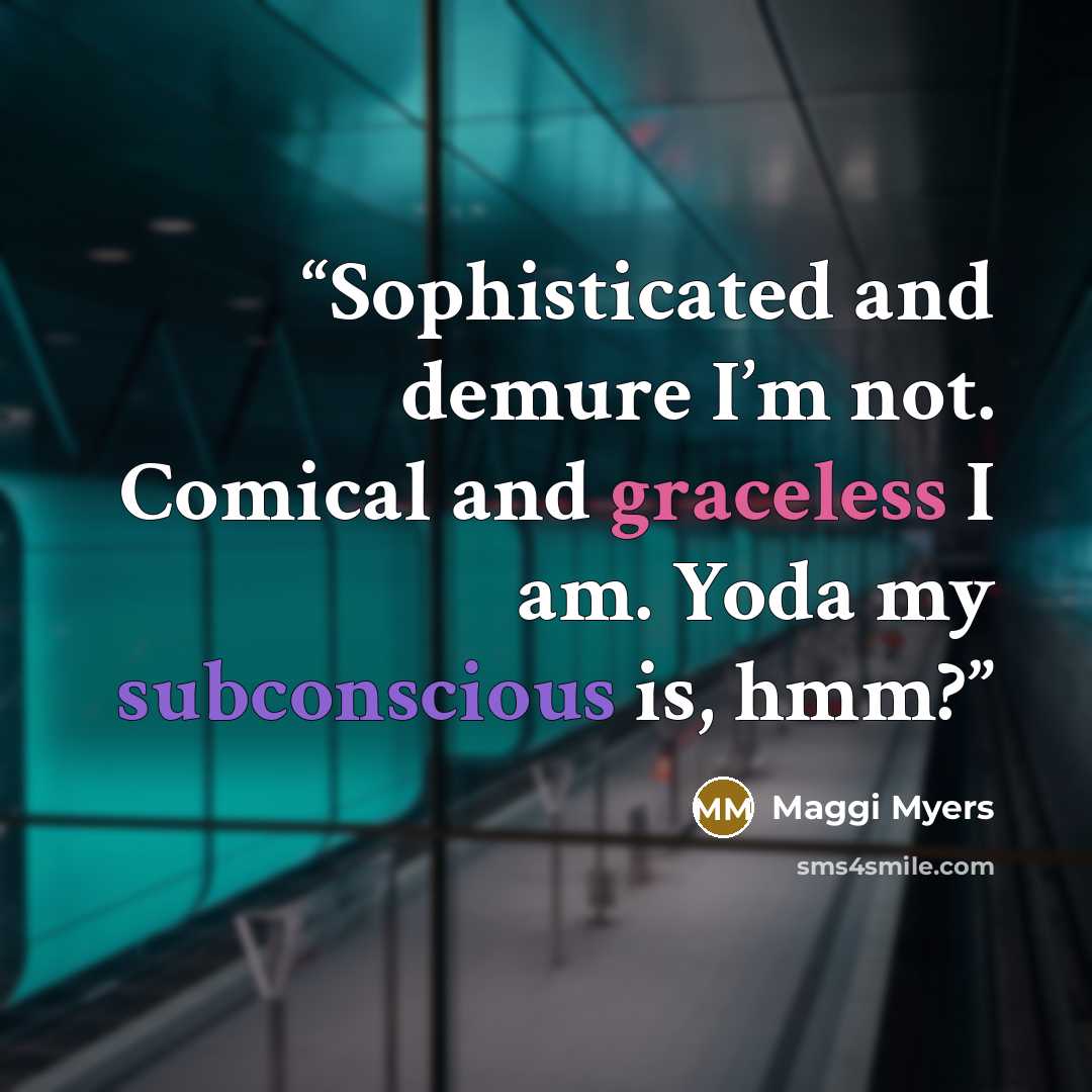 “Sophisticated and demure I’m not. Comical and graceless I am. Yoda my subconscious is, hmm?” quote by Maggi Myers