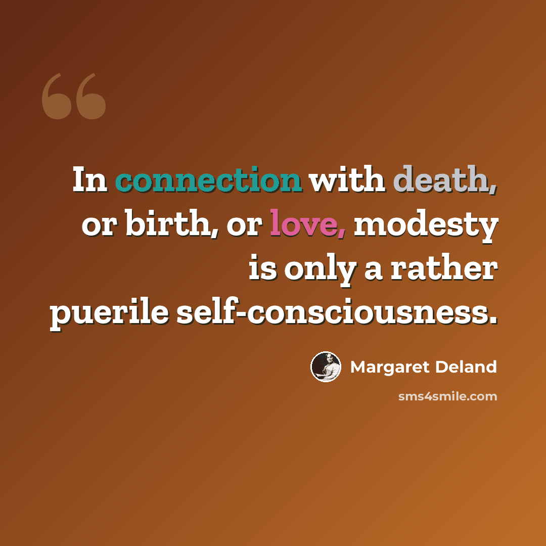 “In connection with death, or birth, or love, modesty is only a rather puerile self-consciousness.” quote by Margaret Deland