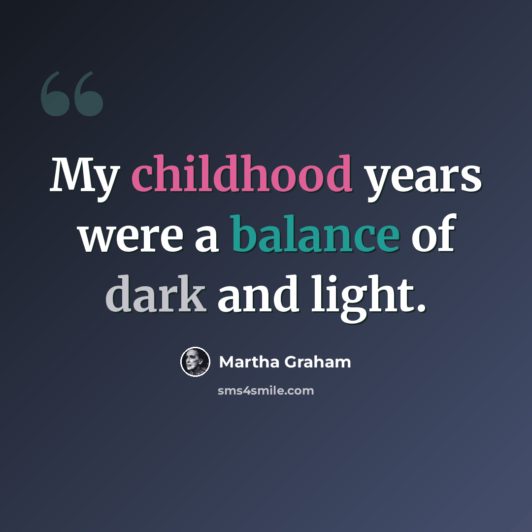 “My childhood years were a balance of dark and light.” quote by Martha Graham