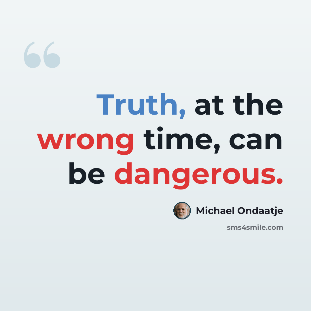“Truth, at the wrong time, can be dangerous.” quote by Michael Ondaatje