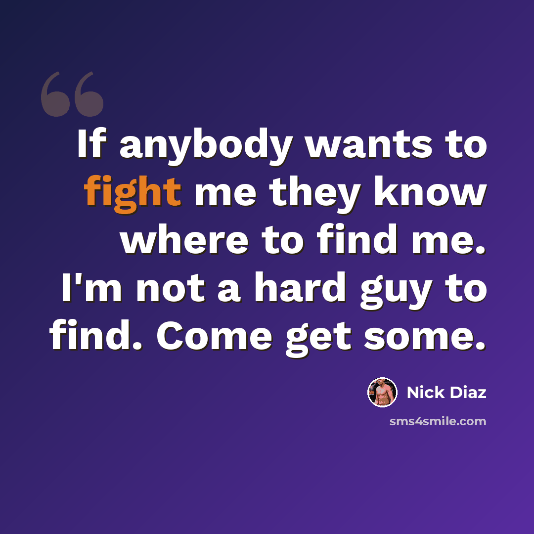 “If anybody wants to fight me they know where to find me. I'm not a hard guy to find. Come get some.” quote by Nick Diaz