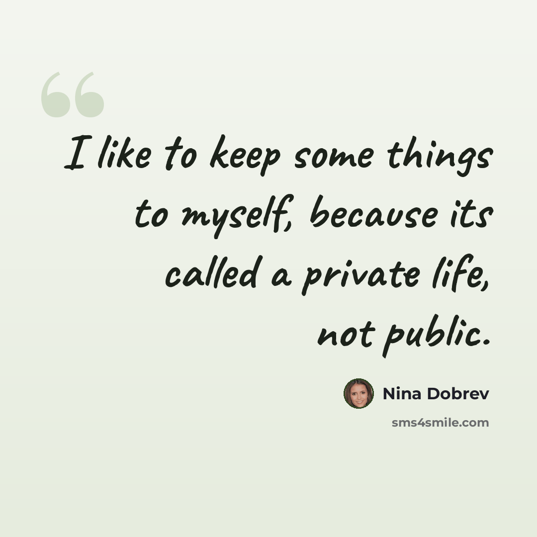 “I like to keep some things to myself, because its called a private life, not public.” quote by Nina Dobrev