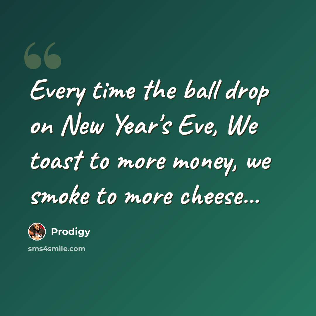 “Every time the ball drop on New Year's Eve, We toast to more money, we smoke to more cheese...” quote by Prodigy