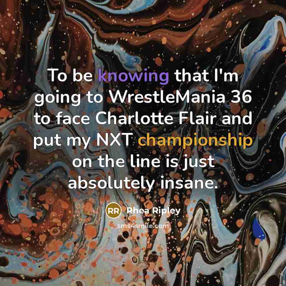 “To be knowing that I'm going to WrestleMania 36 to face Charlotte Flair and put my NXT championship on the line is just absolutely insane.” quote by Rhea Ripley