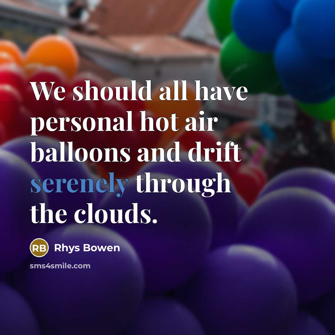 “We should all have personal hot air balloons and drift serenely through the clouds.” quote by Rhys Bowen