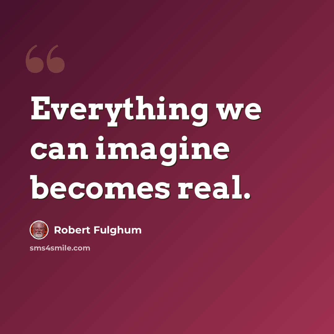 “Everything we can imagine becomes real.” quote by Robert Fulghum
