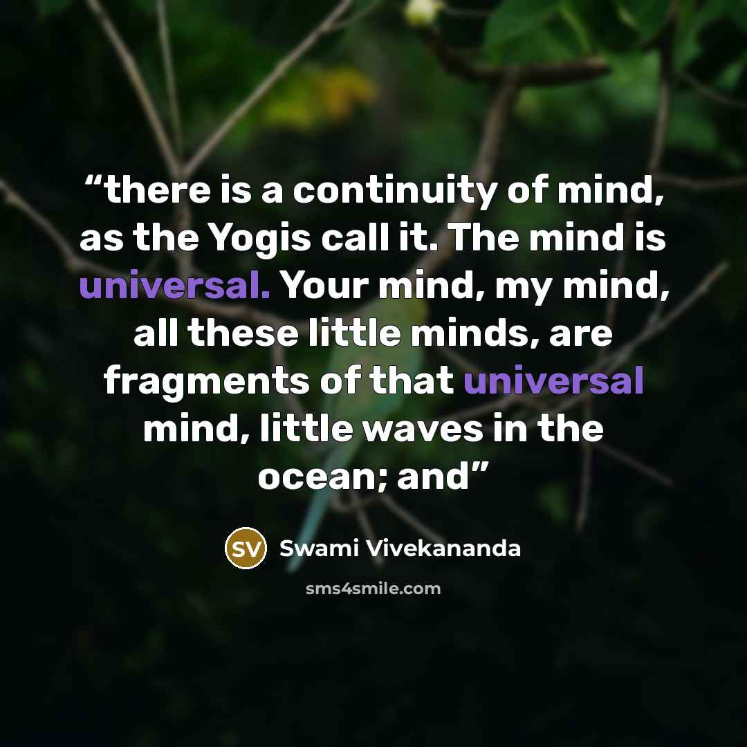 “there is a continuity of mind, as the Yogis call it. The mind is universal. Your mind, my mind, all these little minds, are fragments of that universal mind, little waves in the ocean; and” quote by Swami Vivekananda
