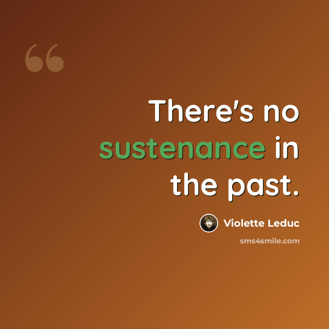“There's no sustenance in the past.” quote by Violette Leduc