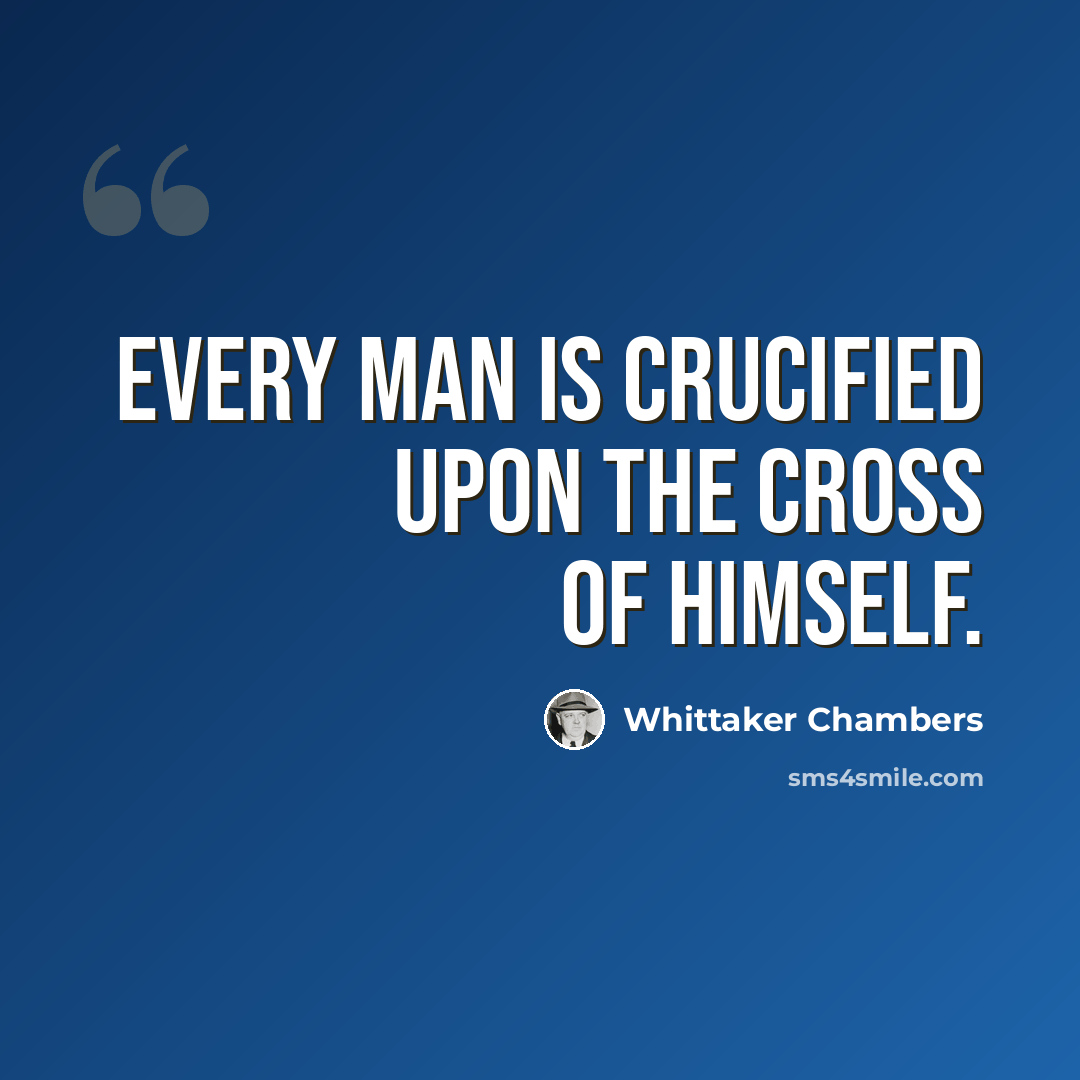 “Every man is crucified upon the cross of himself.” quote by Whittaker Chambers