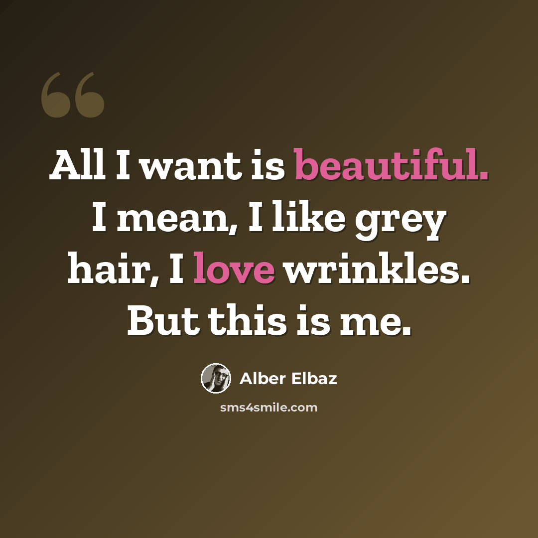 “All I want is beautiful. I mean, I like grey hair, I love wrinkles. But this is me.” quote by Alber Elbaz
