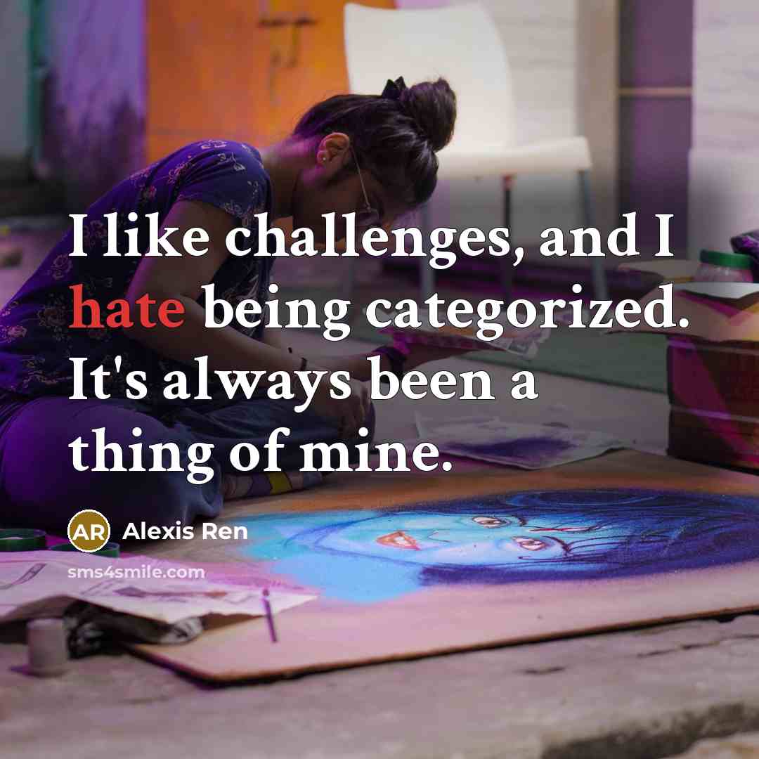 “I like challenges, and I hate being categorized. It's always been a thing of mine.” quote by Alexis Ren