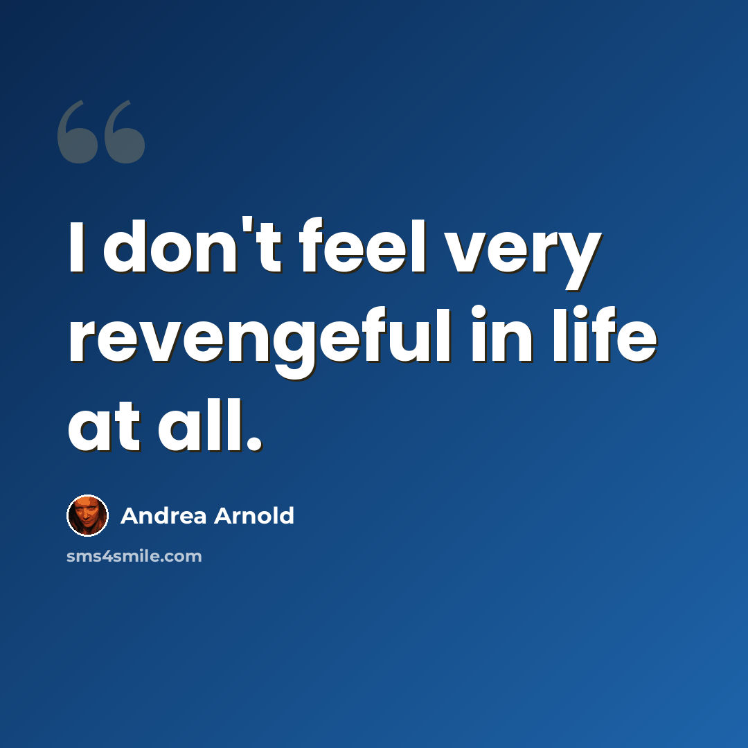 “I don't feel very revengeful in life at all.” quote by Andrea Arnold
