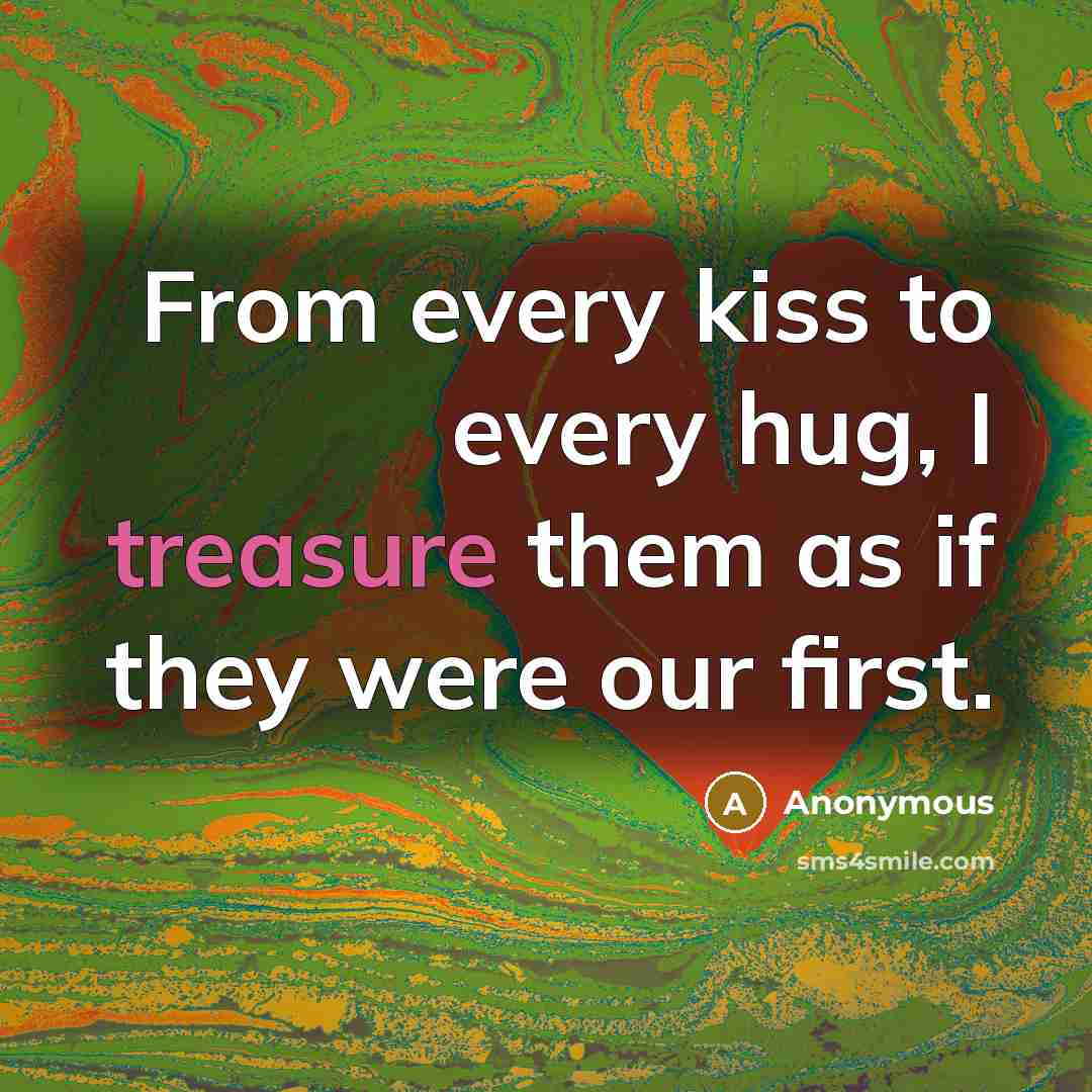 “From every kiss to every hug, I treasure them as if they were our first.” quote by Anonymous