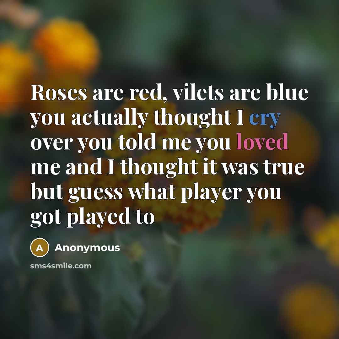 “Roses are red, vilets are blue you actually thought I cry over you told me you loved me and I thought it was true but guess what player you got played to” quote by Anonymous