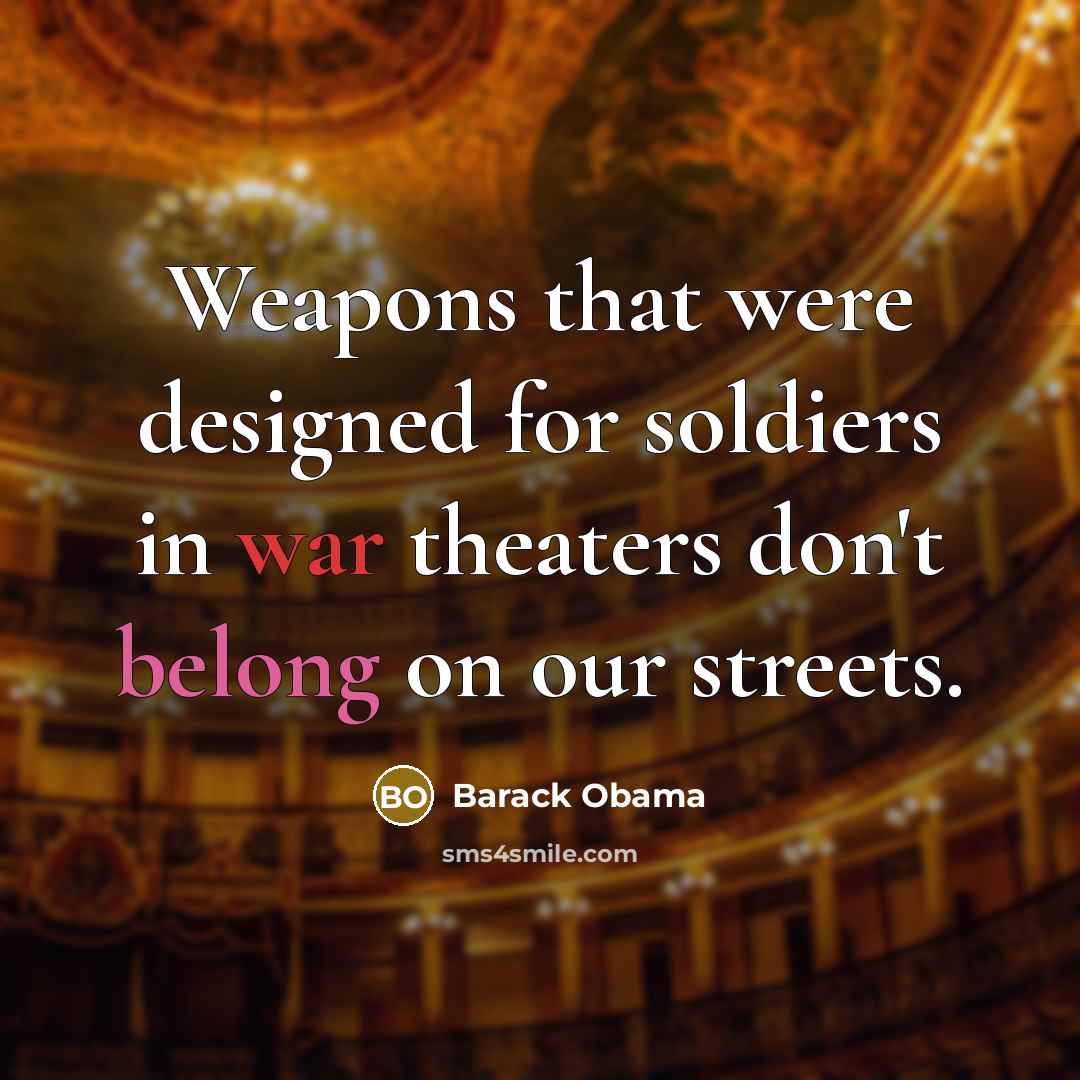 “Weapons that were designed for soldiers in war theaters don't belong on our streets.” quote by Barack Obama