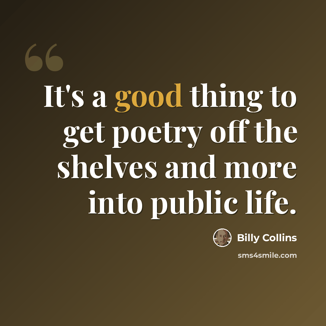“It's a good thing to get poetry off the shelves and more into public life.” quote by Billy Collins