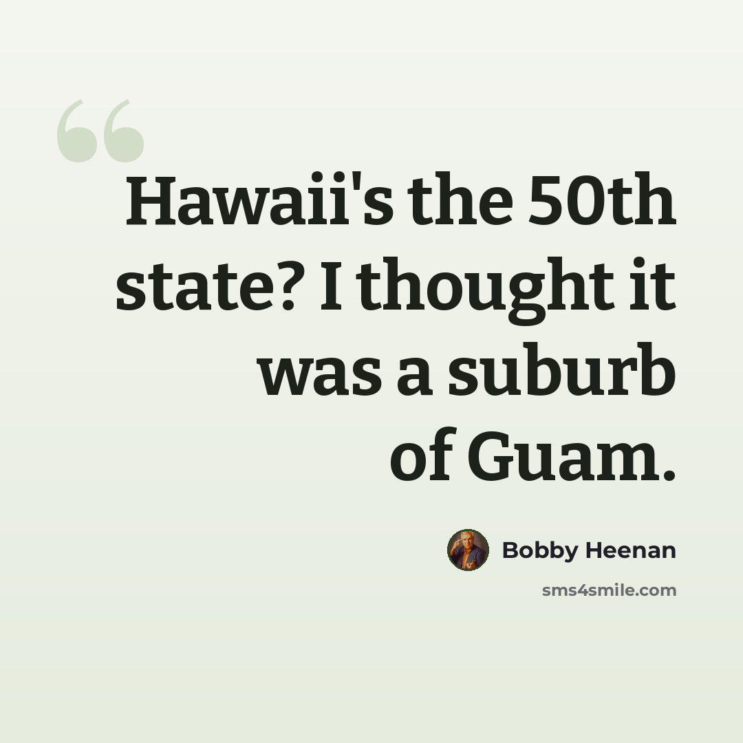 “Hawaii's the 50th state? I thought it was a suburb of Guam.” quote by Bobby Heenan