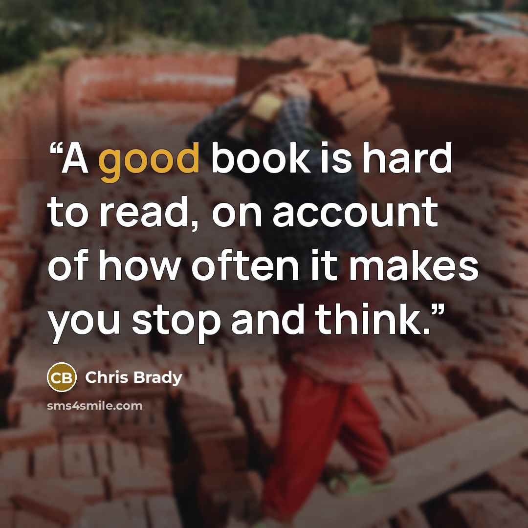 “A good book is hard to read, on account of how often it makes you stop and think.” quote by Chris Brady