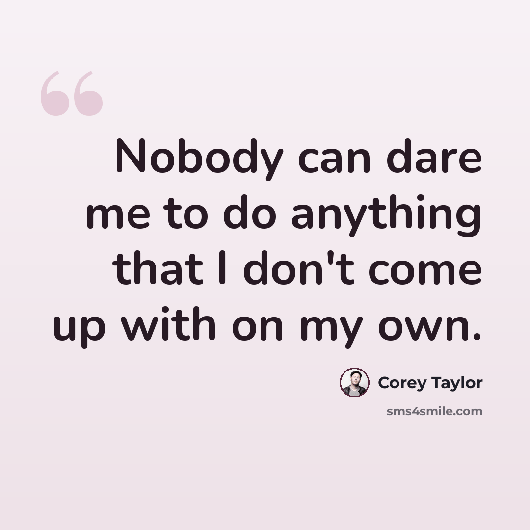 “Nobody can dare me to do anything that I don't come up with on my own.” quote by Corey Taylor