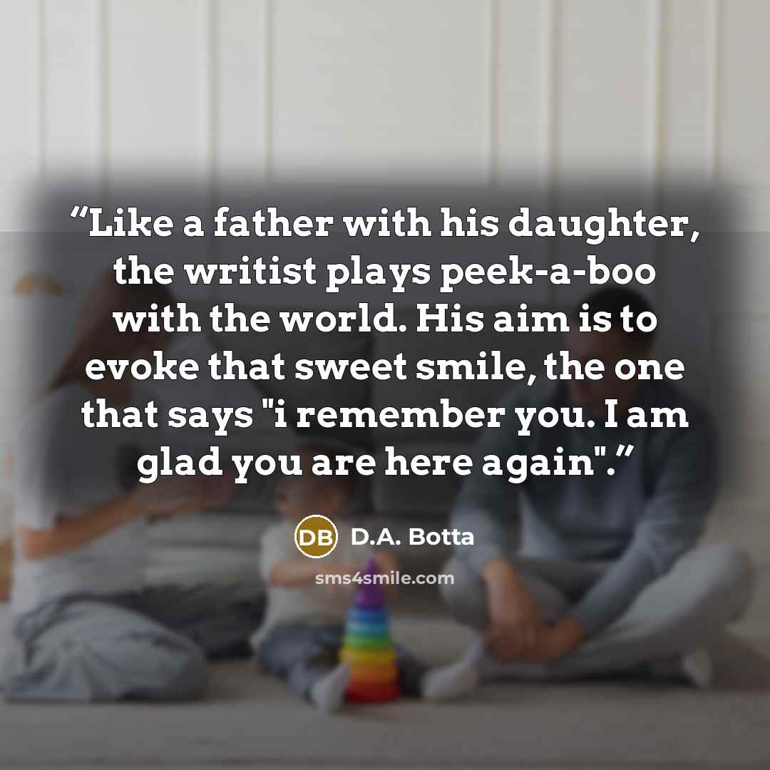 “Like a father with his daughter, the writist plays peek-a-boo with the world. His aim is to evoke that sweet smile, the one that says "i remember you. I am glad you are here again".” quote by D.A. Botta