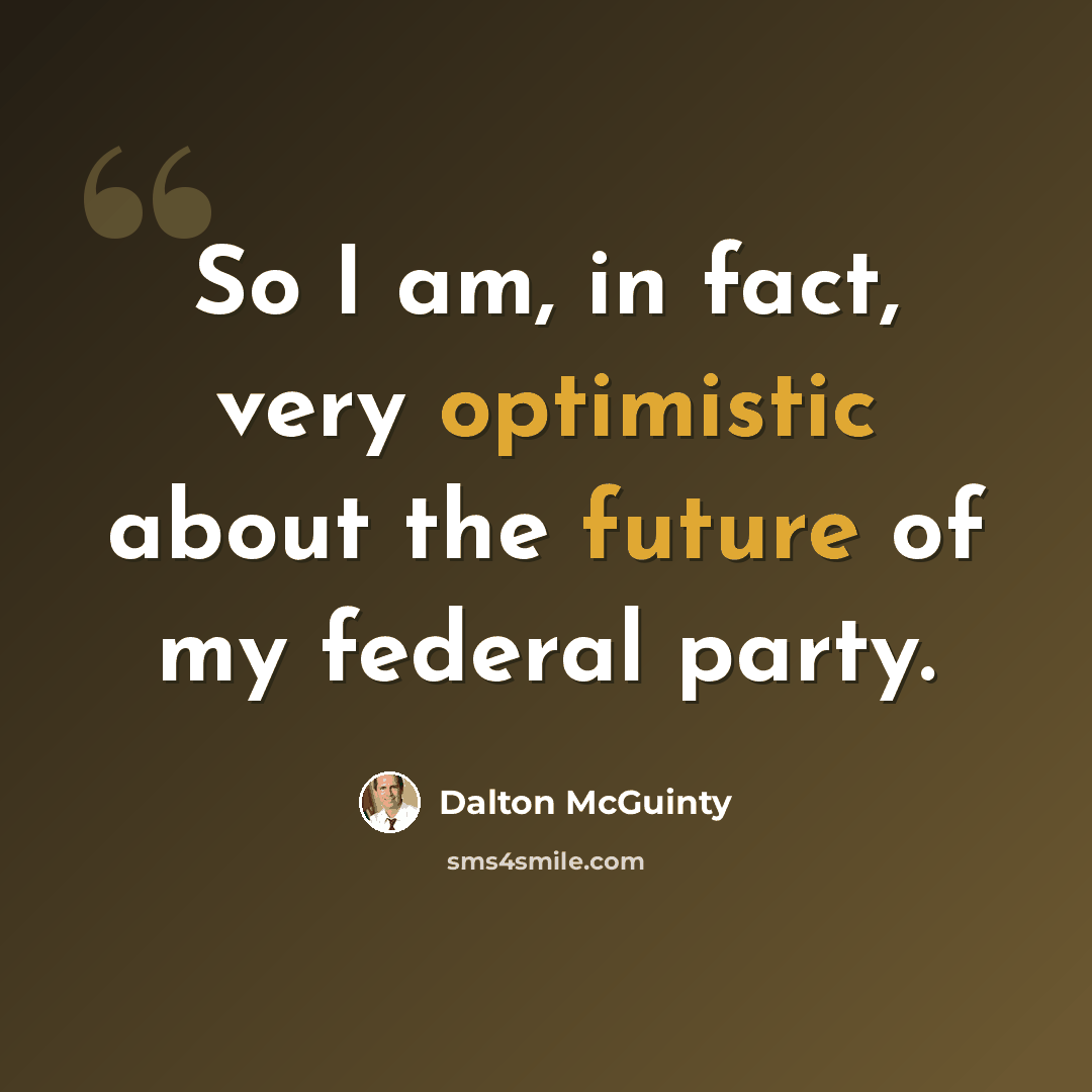 “So I am, in fact, very optimistic about the future of my federal party.” quote by Dalton McGuinty