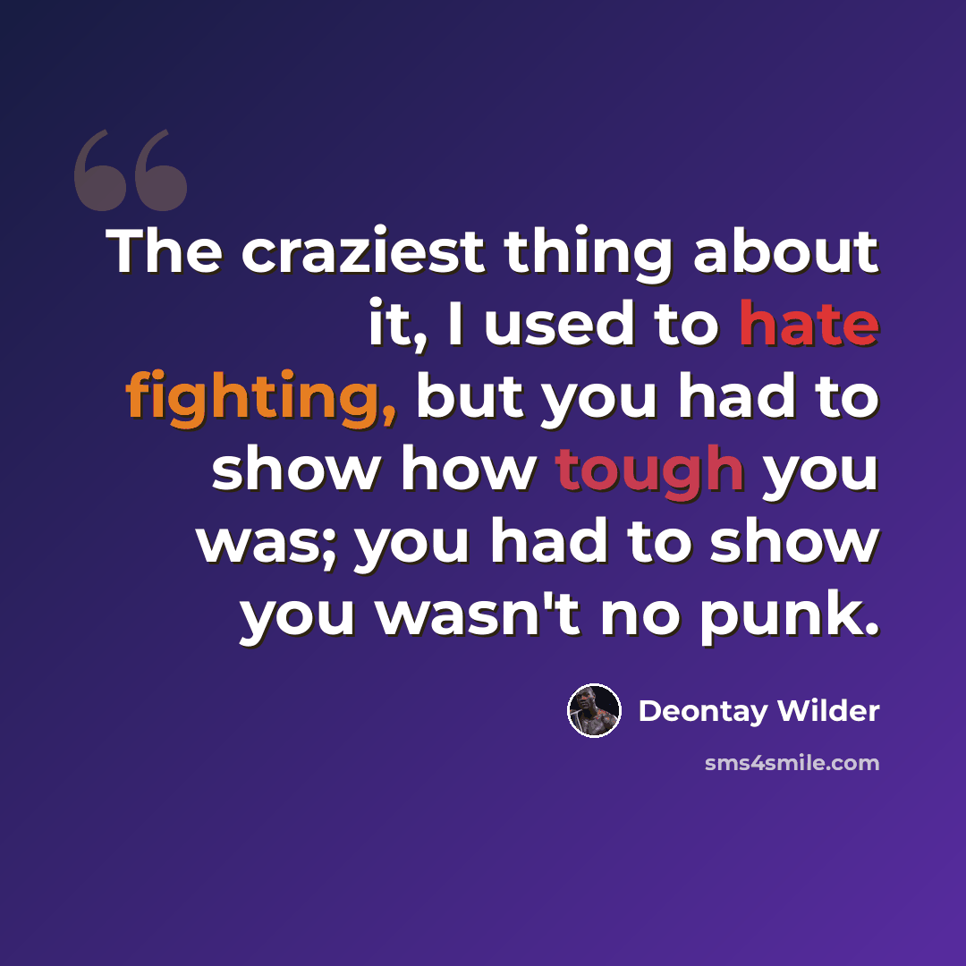 “The craziest thing about it, I used to hate fighting, but you had to show how tough you was; you had to show you wasn't no punk.” quote by Deontay Wilder