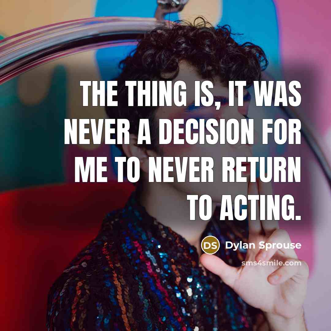 “The thing is, it was never a decision for me to never return to acting.” quote by Dylan Sprouse