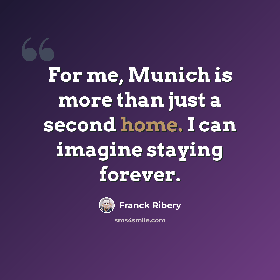 “For me, Munich is more than just a second home. I can imagine staying forever.” quote by Franck Ribery