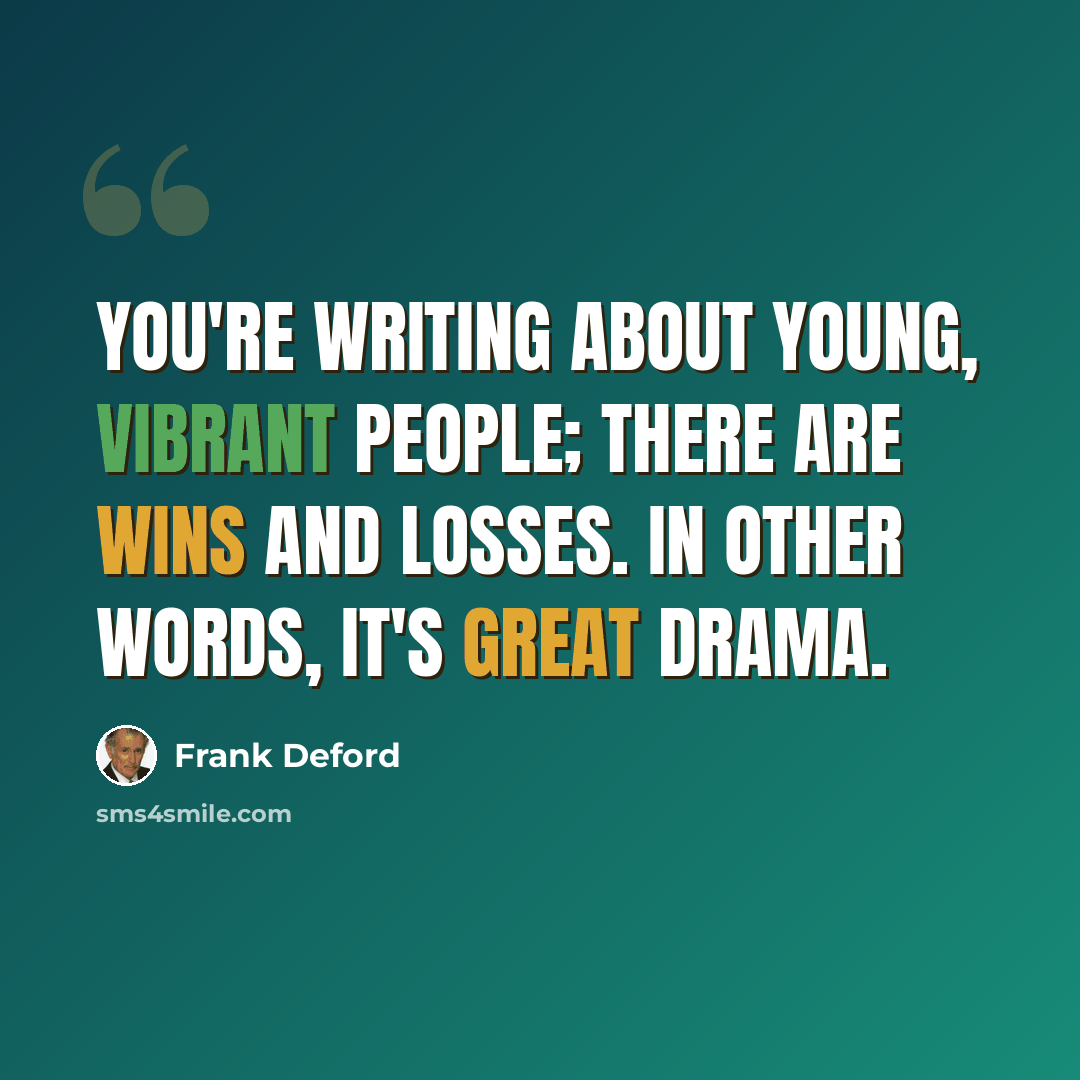 “You're writing about young, vibrant people; there are wins and losses. In other words, it's great drama.” quote by Frank Deford