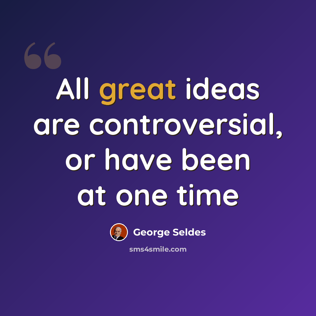 “All great ideas are controversial, or have been at one time” quote by George Seldes