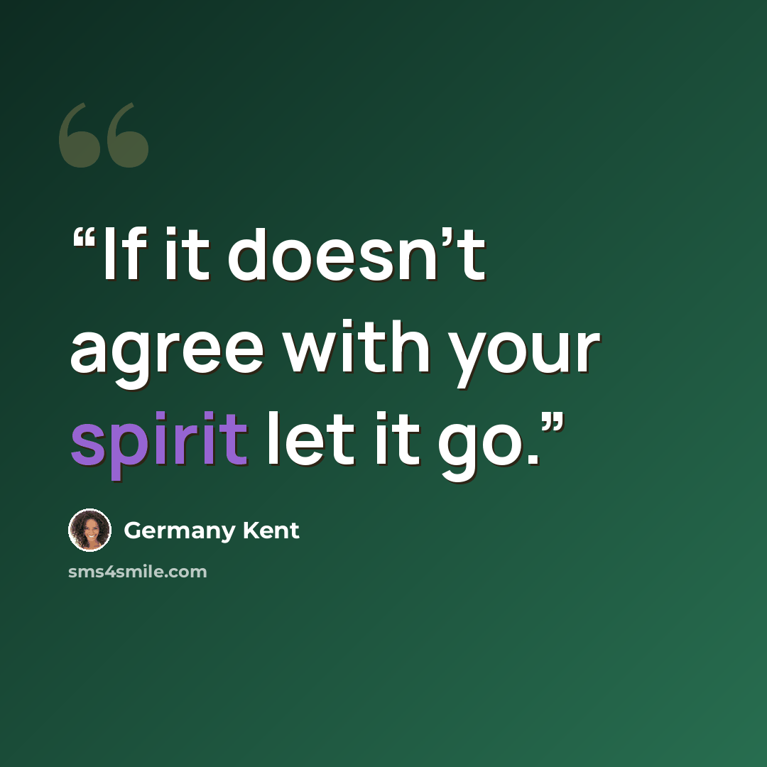 “If it doesn't agree with your spirit let it go.” quote by Germany Kent