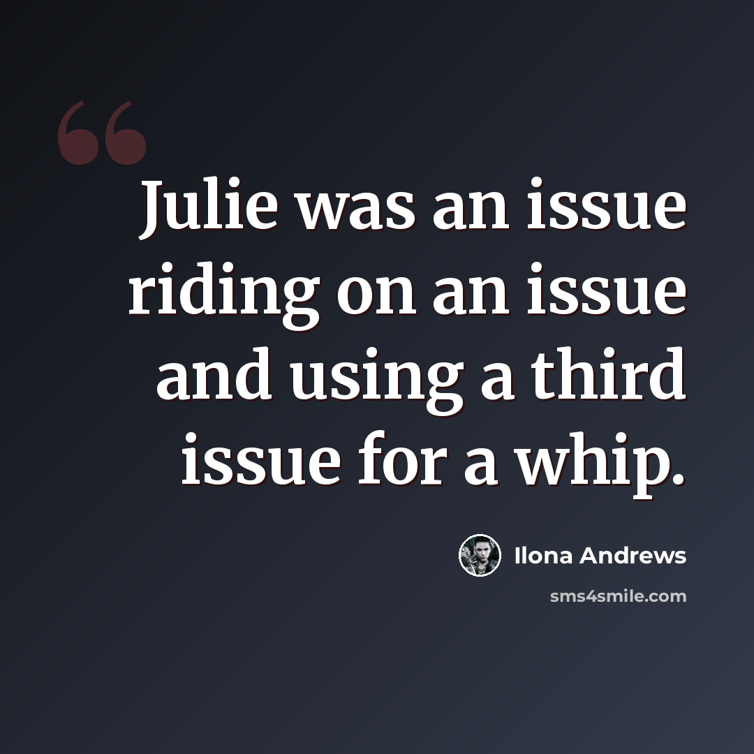 “Julie was an issue riding on an issue and using a third issue for a whip.” quote by Ilona Andrews