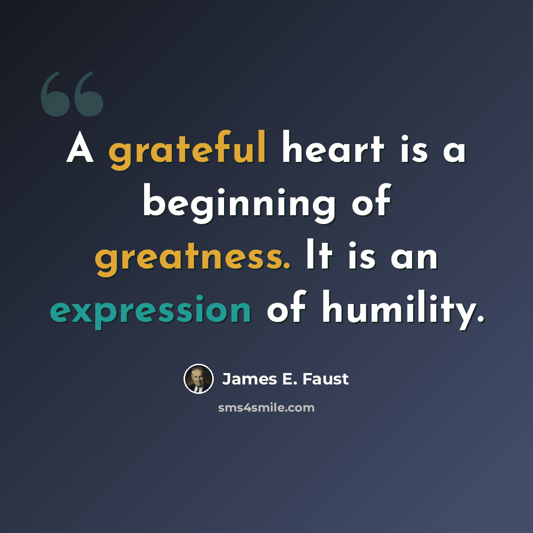 “A grateful heart is a beginning of greatness. It is an expression of humility.” quote by James E. Faust