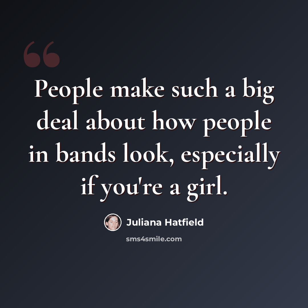 “People make such a big deal about how people in bands look, especially if you're a girl.” quote by Juliana Hatfield