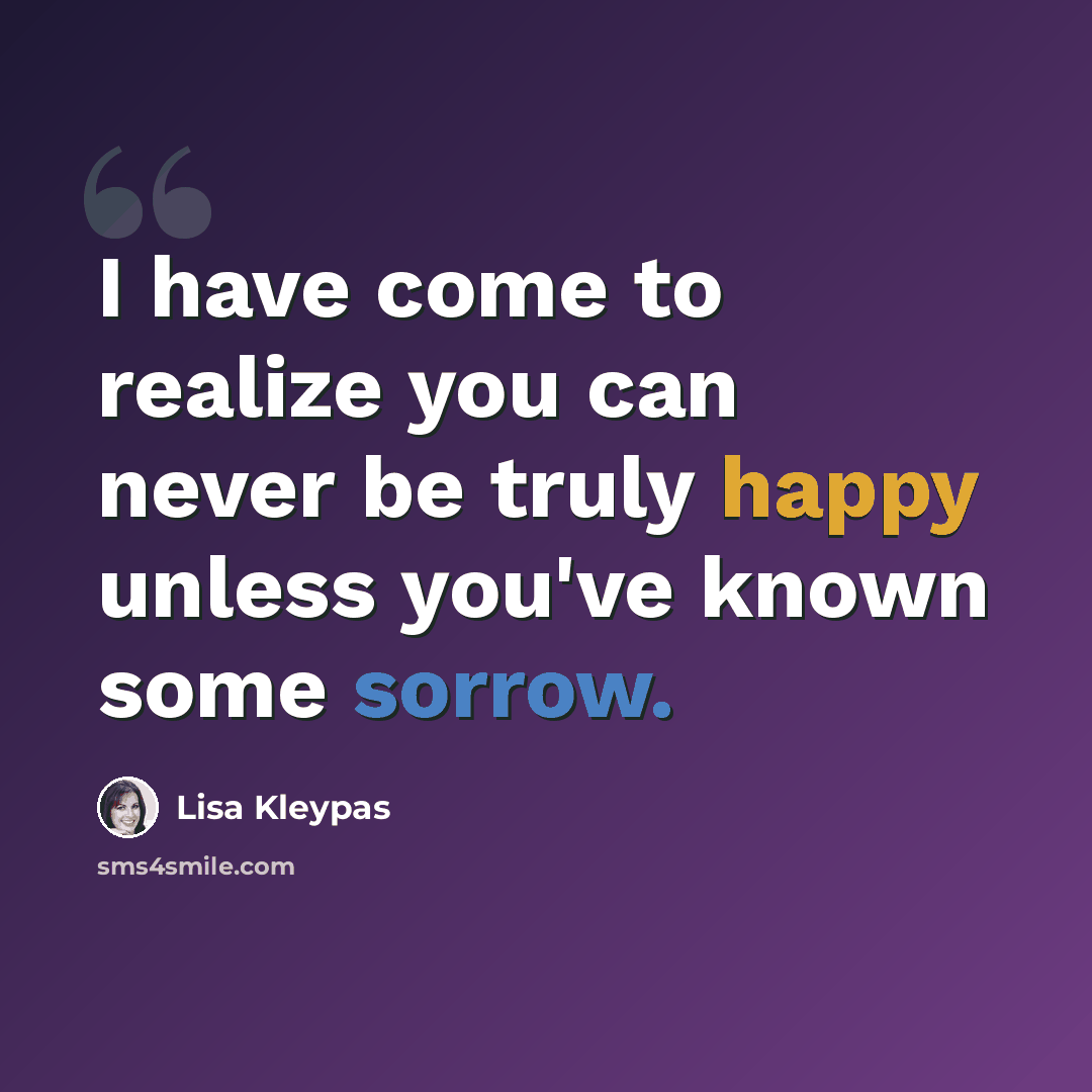 “I have come to realize you can never be truly happy unless you've known some sorrow.” quote by Lisa Kleypas