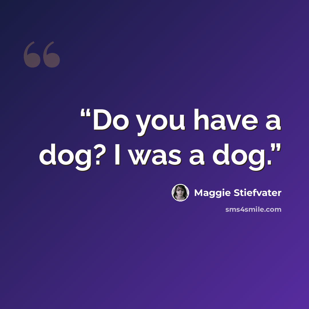 “Do you have a dog? I was a dog.” quote by Maggie Stiefvater