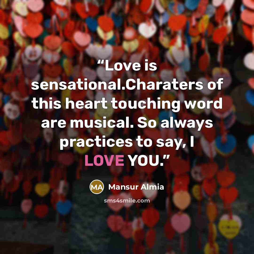“Love is sensational.Charaters of this heart touching word are musical. So always practices to say, I LOVE YOU.” quote by Mansur Almia