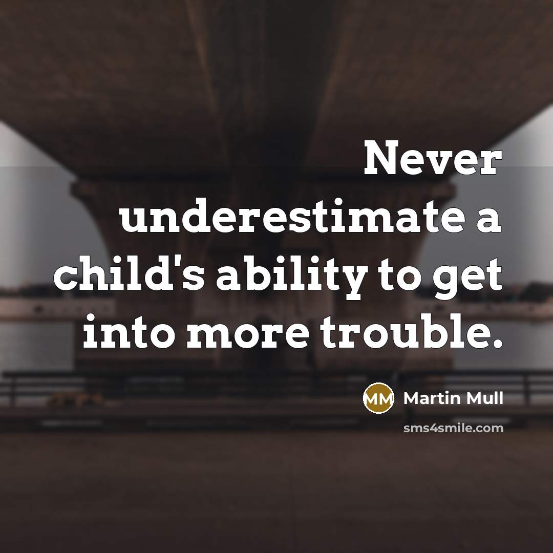 “Never underestimate a child's ability to get into more trouble.” quote by Martin Mull