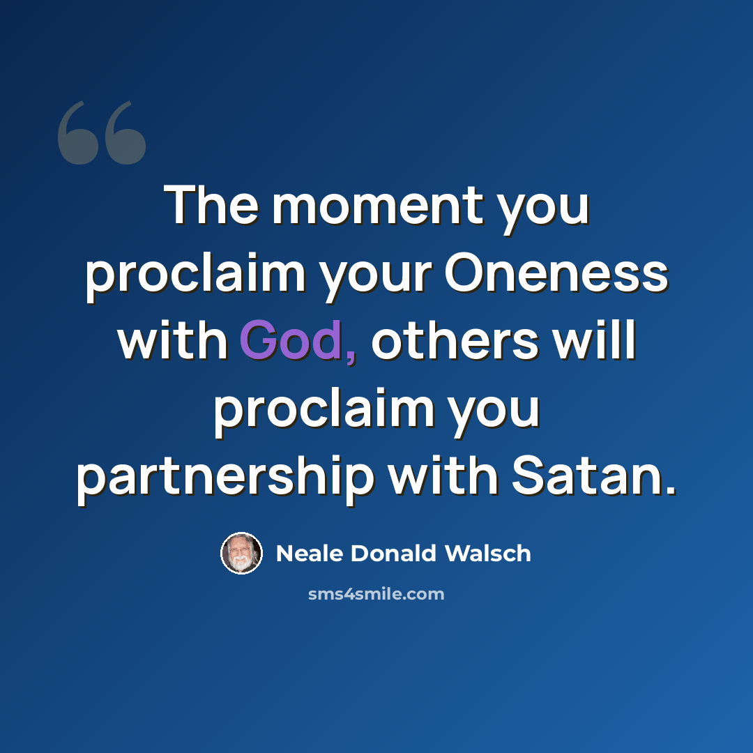 “The moment you proclaim your Oneness with God, others will proclaim you partnership with Satan.” quote by Neale Donald Walsch