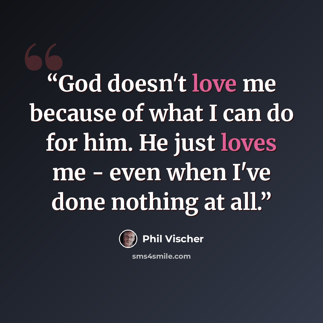 “God doesn't love me because of what I can do for him. He just loves me - even when I've done nothing at all.” quote by Phil Vischer