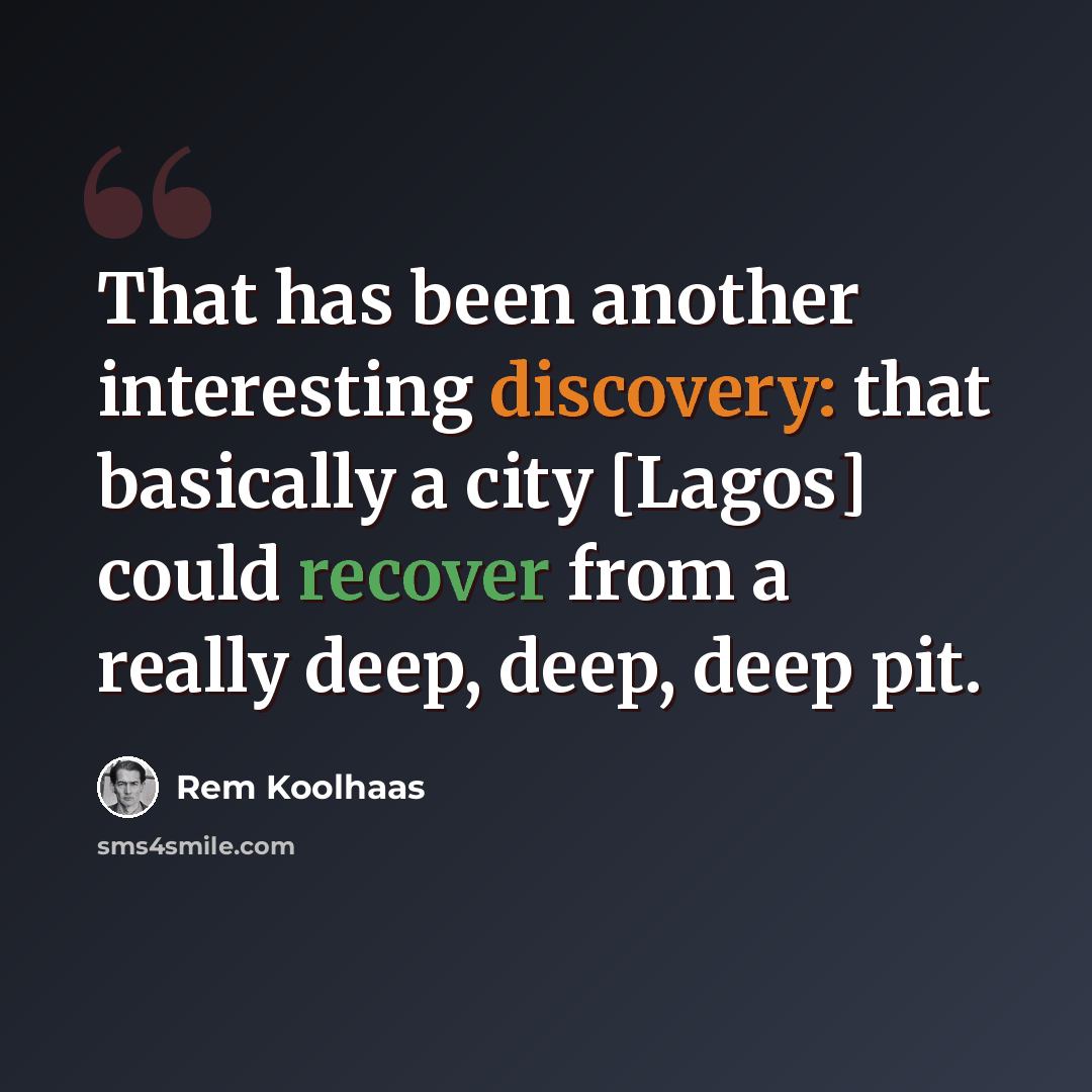 “That has been another interesting discovery: that basically a city [Lagos] could recover from a really deep, deep, deep pit.” quote by Rem Koolhaas