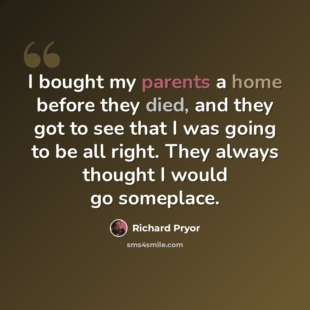 “I bought my parents a home before they died, and they got to see that I was going to be all right. They always thought I would go someplace.” quote by Richard Pryor
